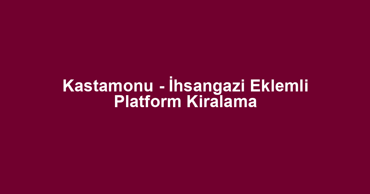 Kastamonu - İhsangazi Eklemli Platform Kiralama