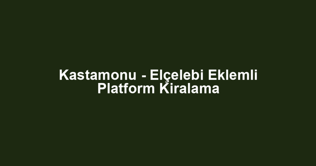 Kastamonu - Elçelebi Eklemli Platform Kiralama