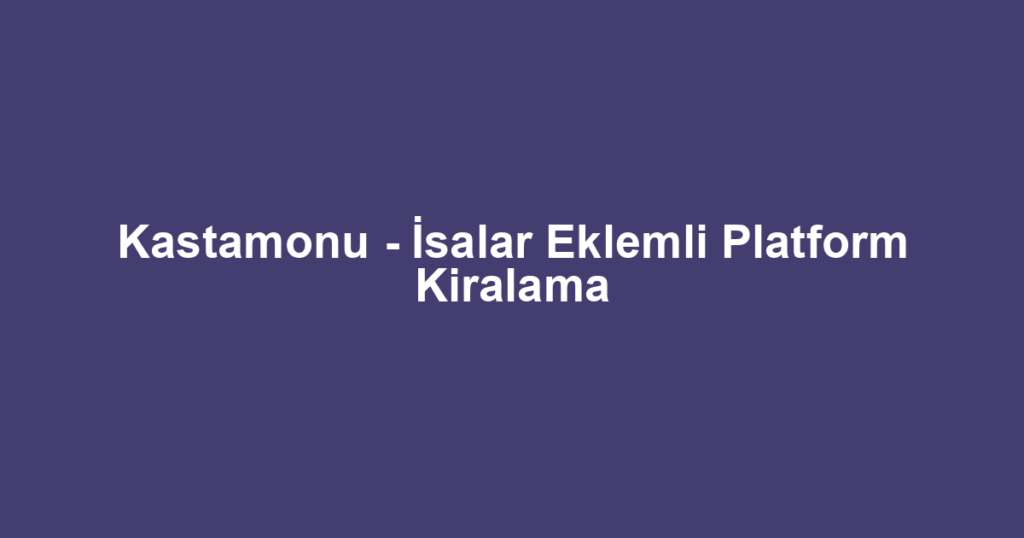 Kastamonu - İsalar Eklemli Platform Kiralama