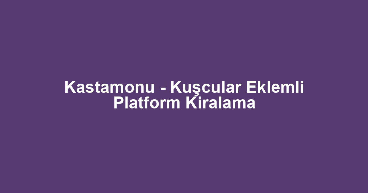 Kastamonu - Kuşcular Eklemli Platform Kiralama