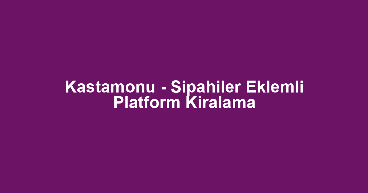 Kastamonu - Sipahiler Eklemli Platform Kiralama
