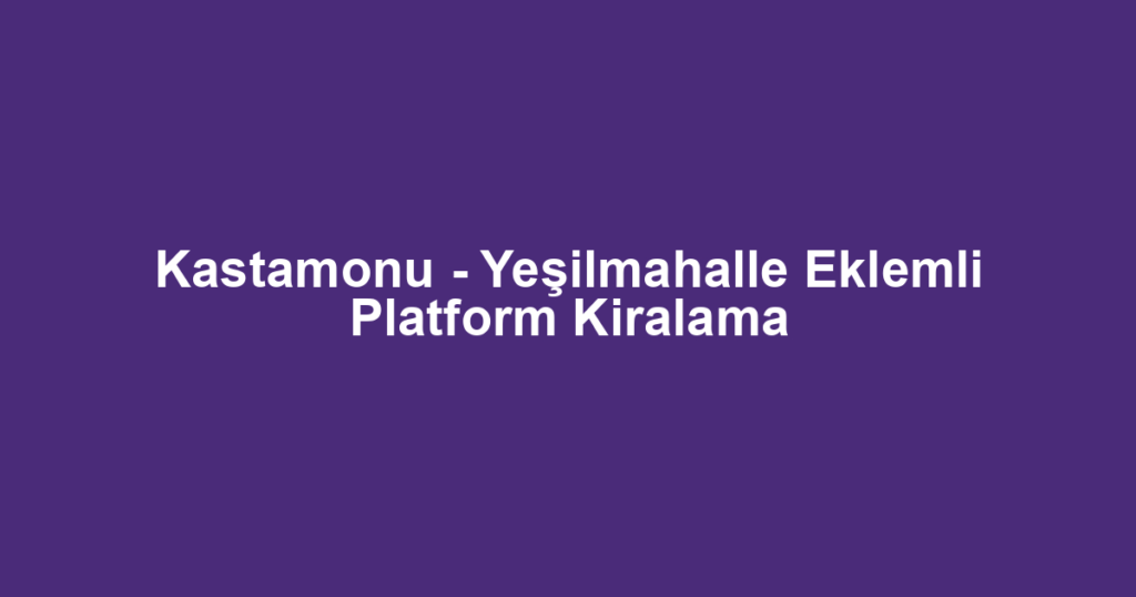 Kastamonu - Yeşilmahalle Eklemli Platform Kiralama
