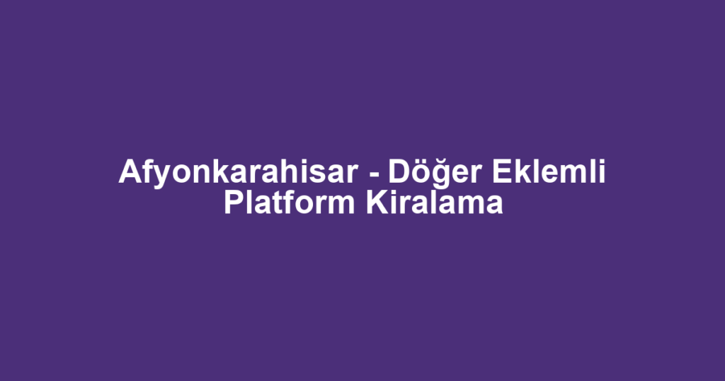 Afyonkarahisar - Döğer Eklemli Platform Kiralama