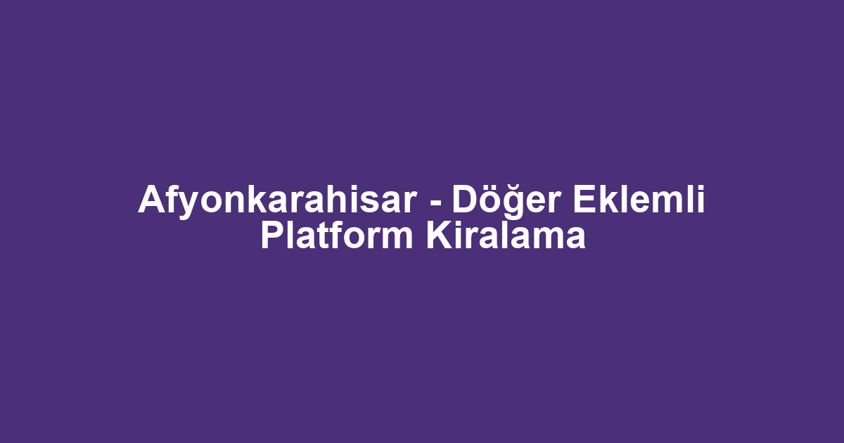 Afyonkarahisar - Döğer Eklemli Platform Kiralama