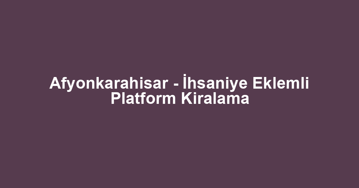 Afyonkarahisar - İhsaniye Eklemli Platform Kiralama