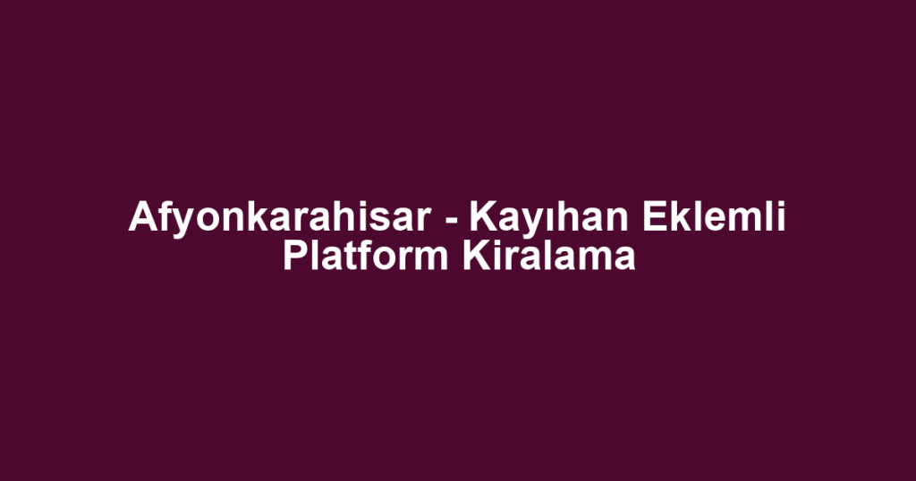 Afyonkarahisar - Kayıhan Eklemli Platform Kiralama