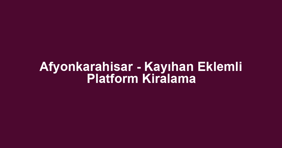 Afyonkarahisar - Kayıhan Eklemli Platform Kiralama