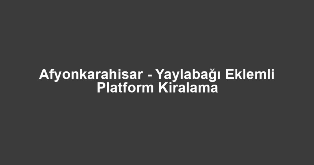 Afyonkarahisar - Yaylabağı Eklemli Platform Kiralama