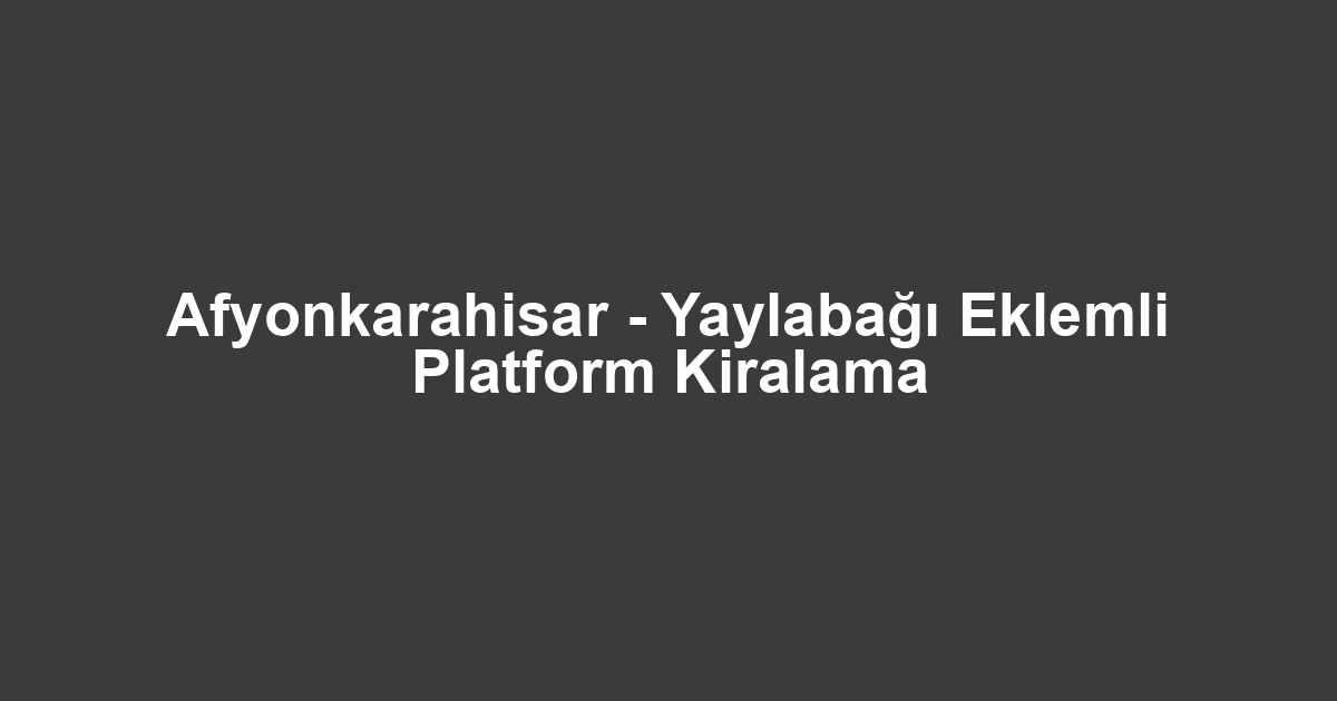 Afyonkarahisar - Yaylabağı Eklemli Platform Kiralama