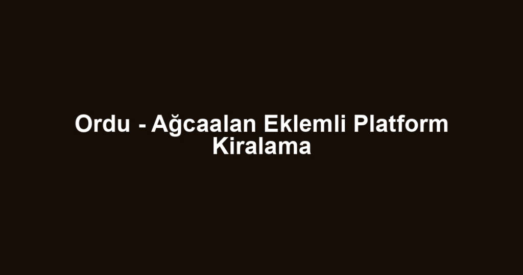 Ordu - Ağcaalan Eklemli Platform Kiralama