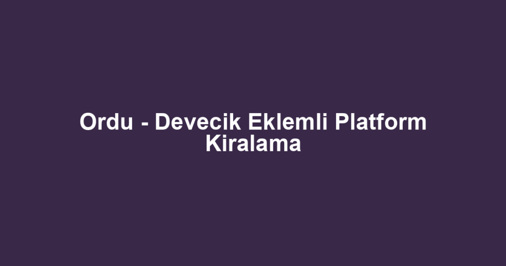 Ordu - Devecik Eklemli Platform Kiralama