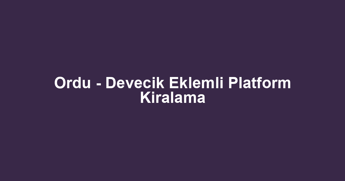 Ordu - Devecik Eklemli Platform Kiralama