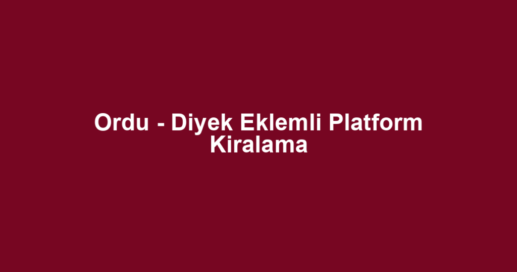 Ordu - Diyek Eklemli Platform Kiralama