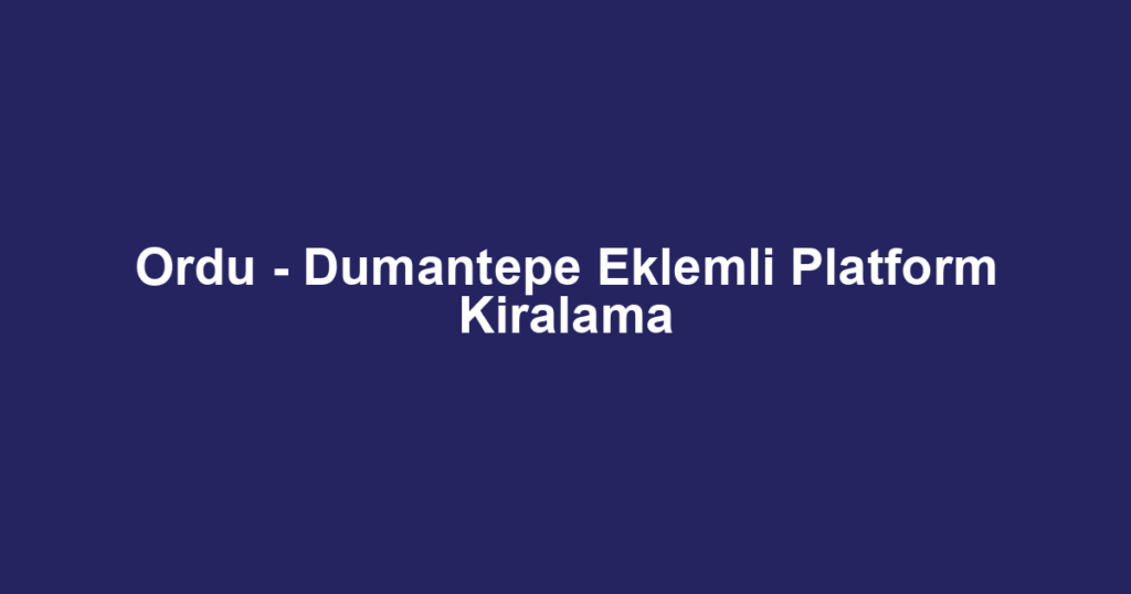 Ordu - Dumantepe Eklemli Platform Kiralama
