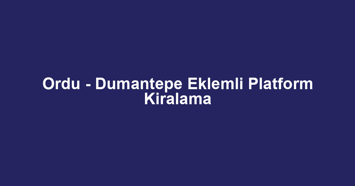 Ordu - Dumantepe Eklemli Platform Kiralama