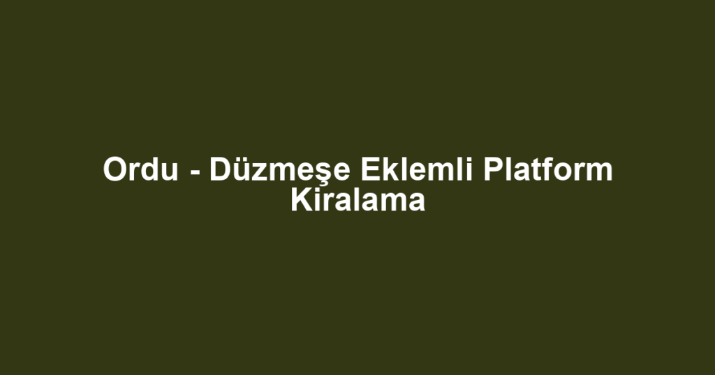 Ordu - Düzmeşe Eklemli Platform Kiralama