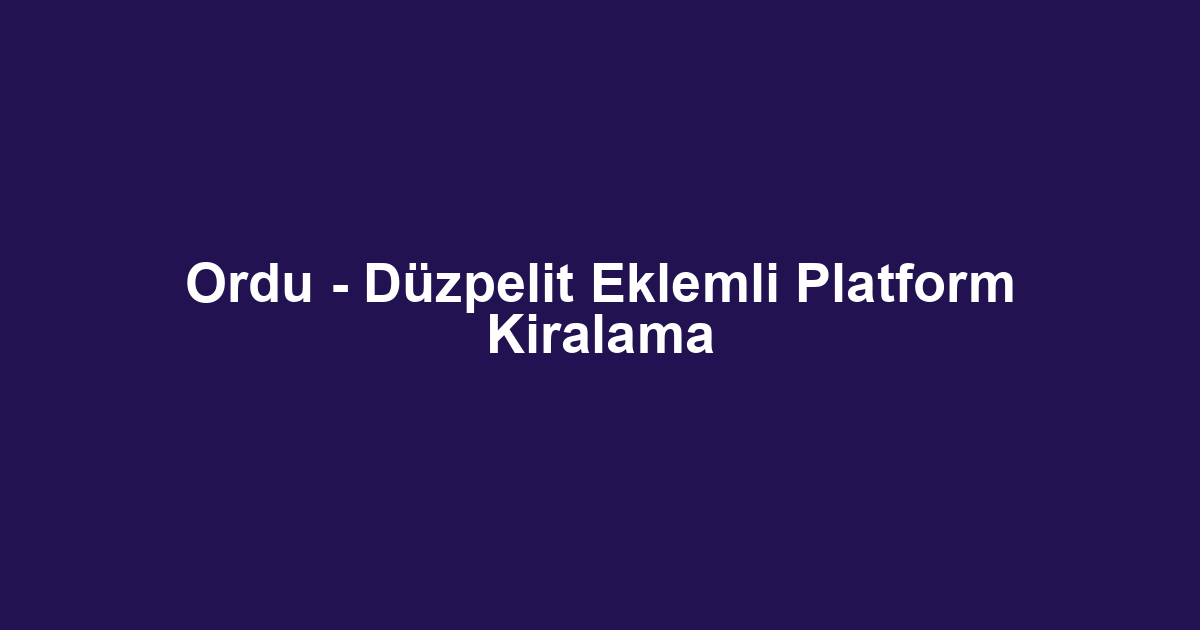 Ordu - Düzpelit Eklemli Platform Kiralama