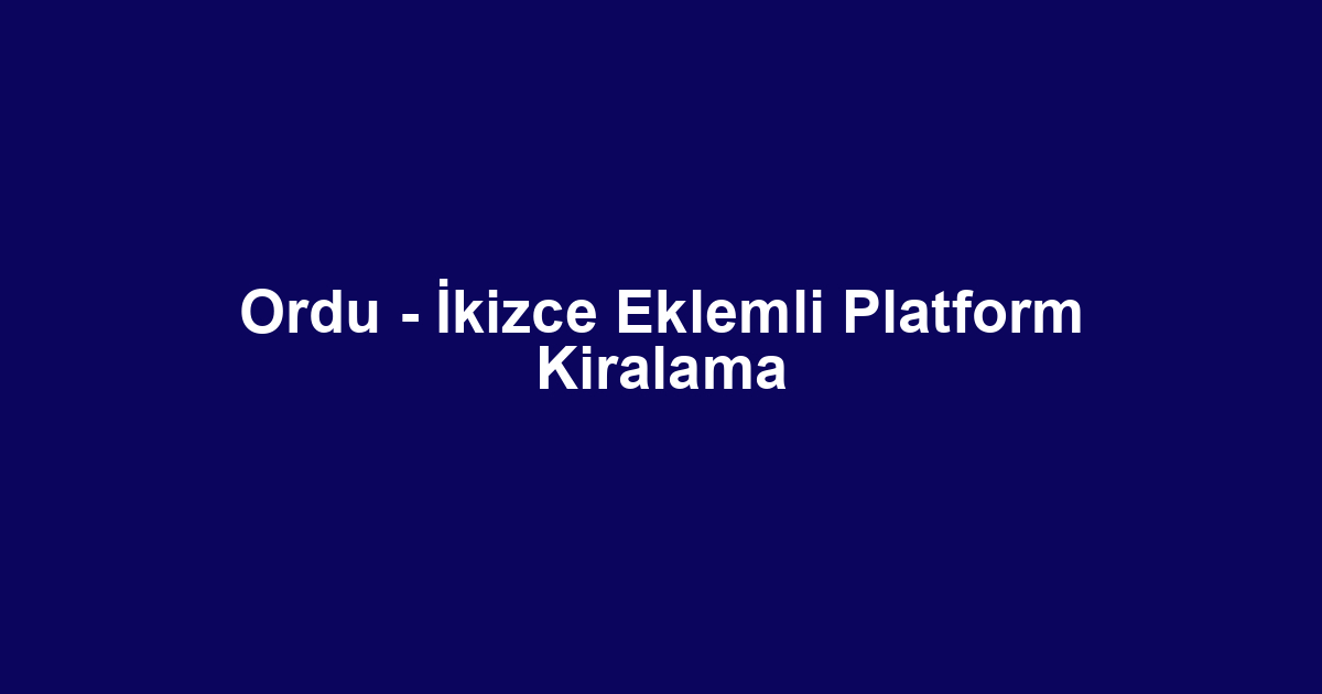 Ordu - İkizce Eklemli Platform Kiralama