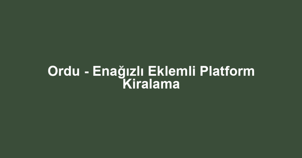 Ordu - Enağızlı Eklemli Platform Kiralama