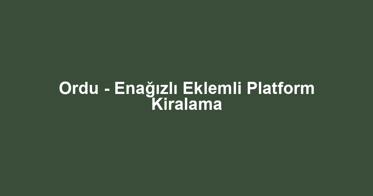 Ordu - Enağızlı Eklemli Platform Kiralama