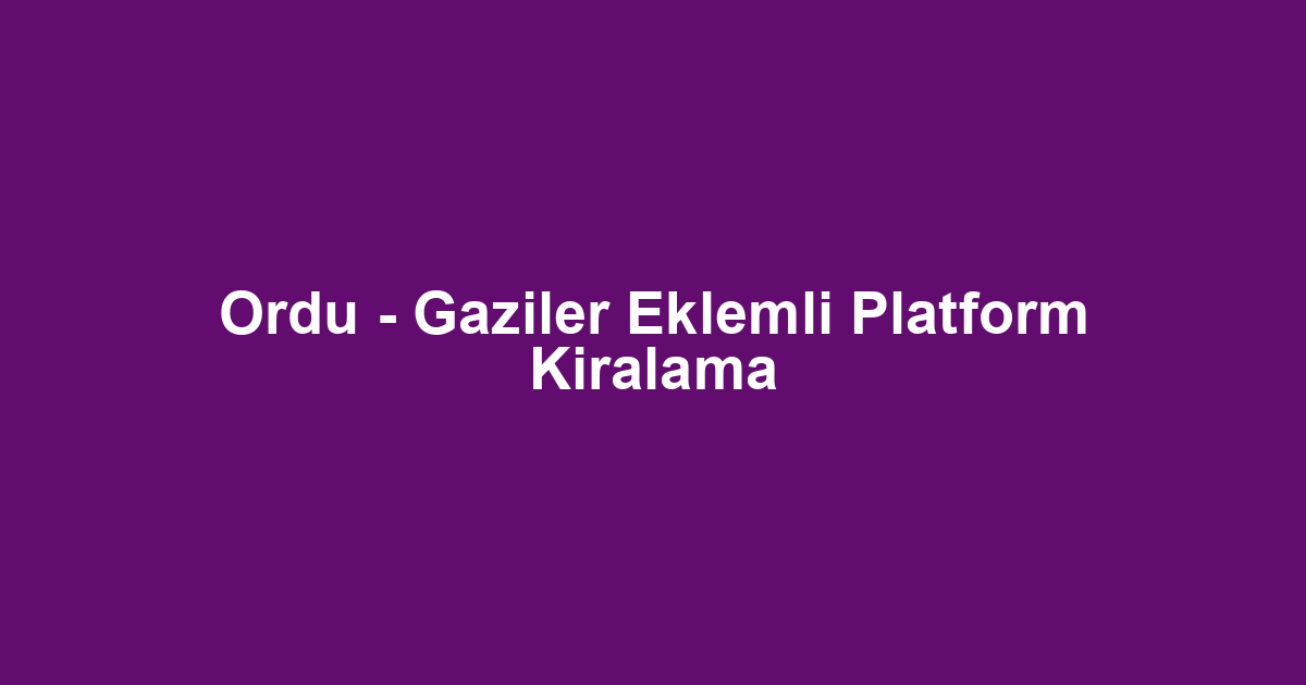 Ordu - Gaziler Eklemli Platform Kiralama