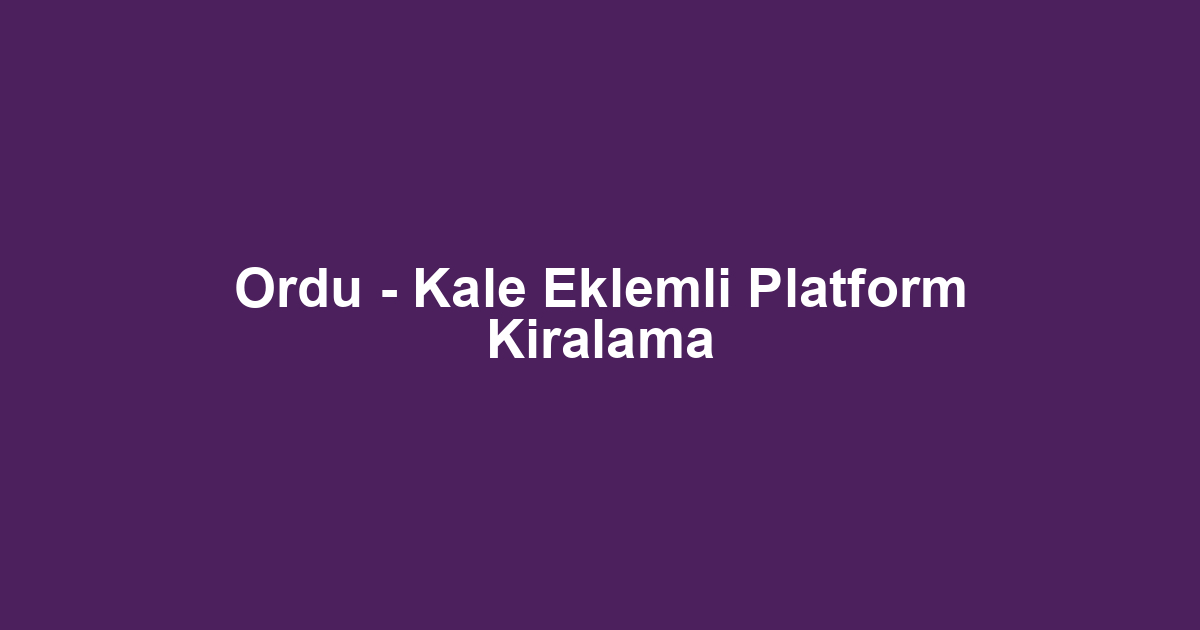 Ordu - Kale Eklemli Platform Kiralama