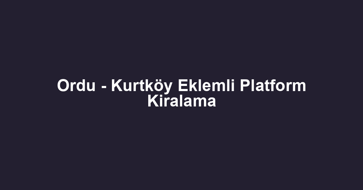 Ordu - Kurtköy Eklemli Platform Kiralama