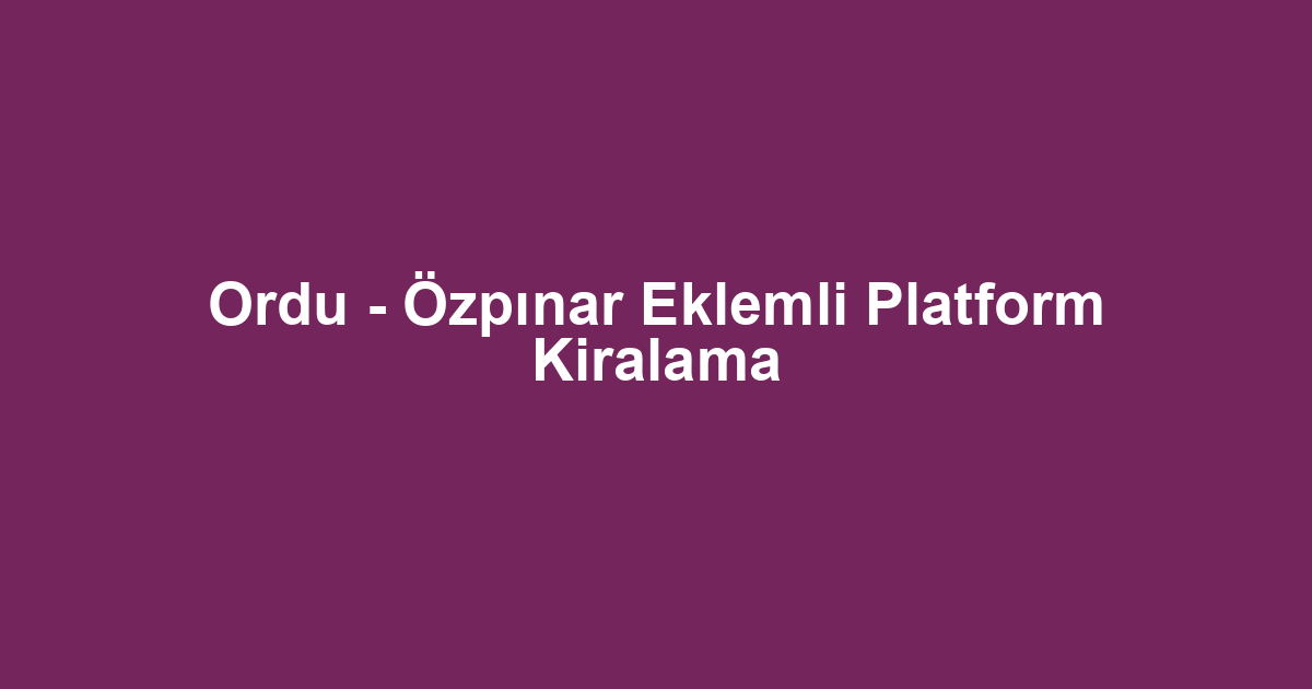 Ordu - Özpınar Eklemli Platform Kiralama