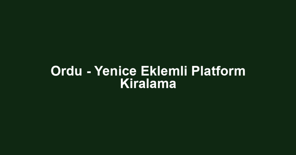 Ordu - Yenice Eklemli Platform Kiralama