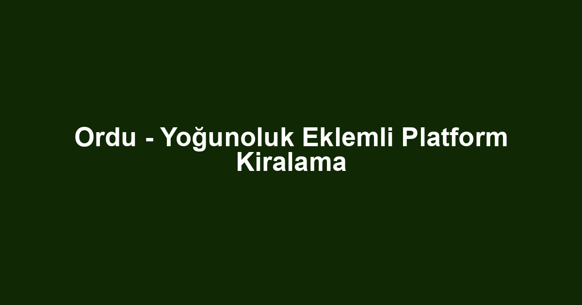 Ordu - Yoğunoluk Eklemli Platform Kiralama
