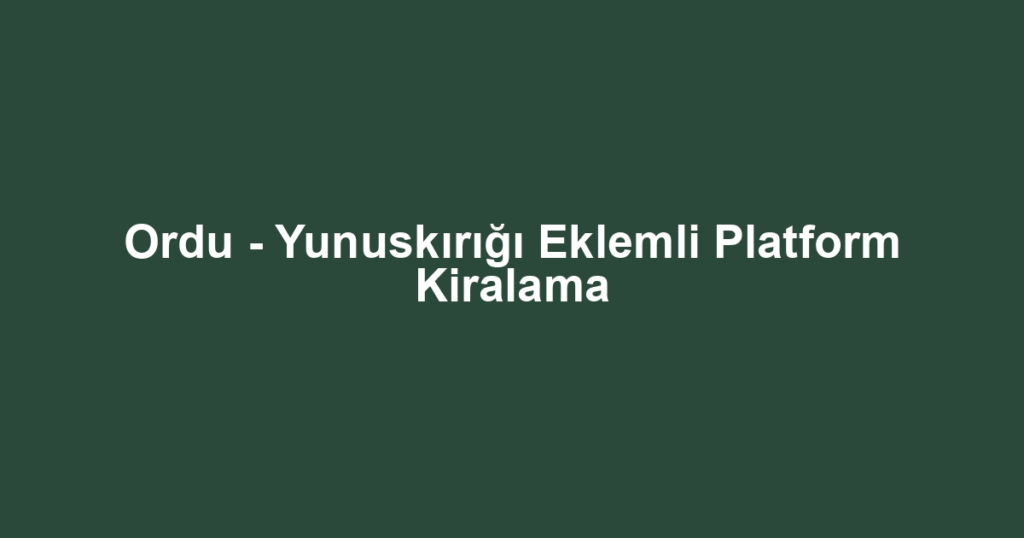Ordu - Yunuskırığı Eklemli Platform Kiralama