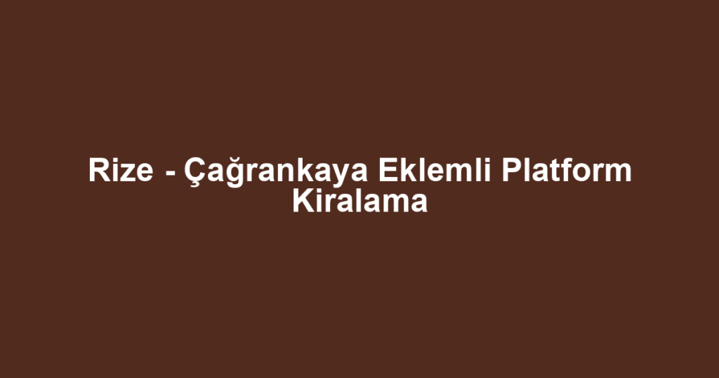 Rize - Çağrankaya Eklemli Platform Kiralama