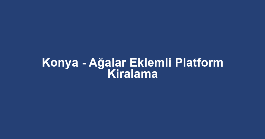 Konya - Ağalar Eklemli Platform Kiralama
