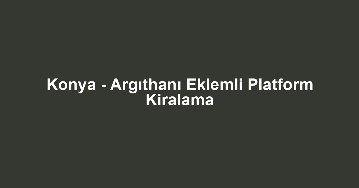 Konya - Argıthanı Eklemli Platform Kiralama