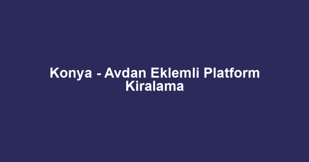 Konya - Avdan Eklemli Platform Kiralama