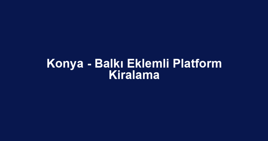 Konya - Balkı Eklemli Platform Kiralama