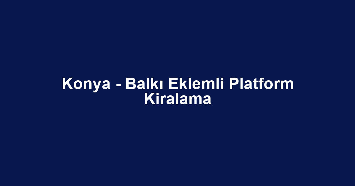 Konya - Balkı Eklemli Platform Kiralama