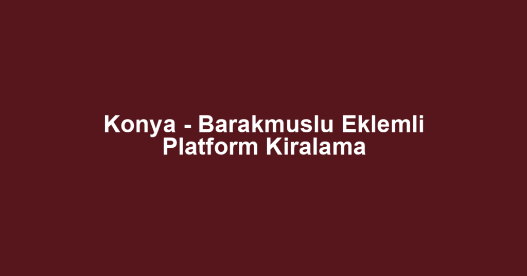 Konya - Barakmuslu Eklemli Platform Kiralama