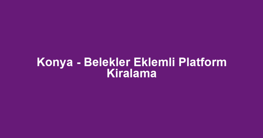 Konya - Belekler Eklemli Platform Kiralama
