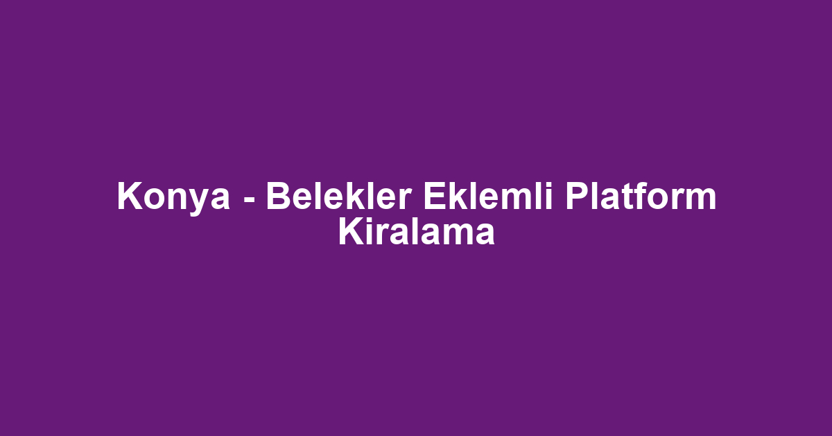 Konya - Belekler Eklemli Platform Kiralama