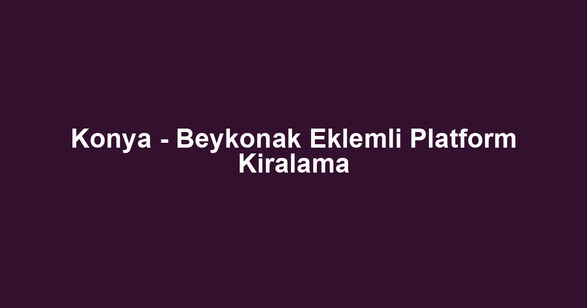 Konya - Beykonak Eklemli Platform Kiralama