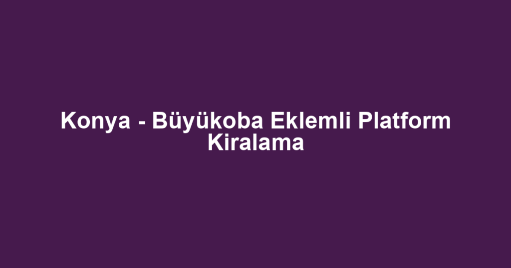 Konya - Büyükoba Eklemli Platform Kiralama