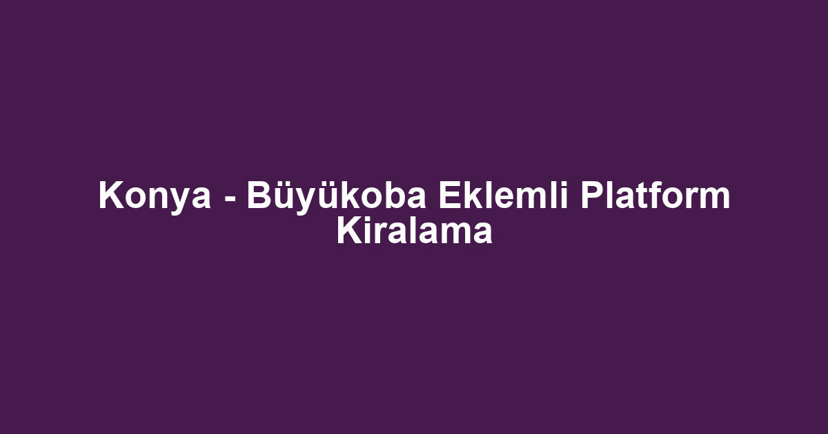 Konya - Büyükoba Eklemli Platform Kiralama
