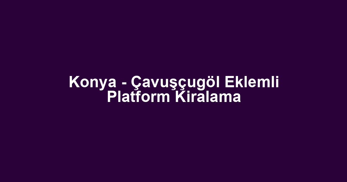 Konya - Çavuşçugöl Eklemli Platform Kiralama