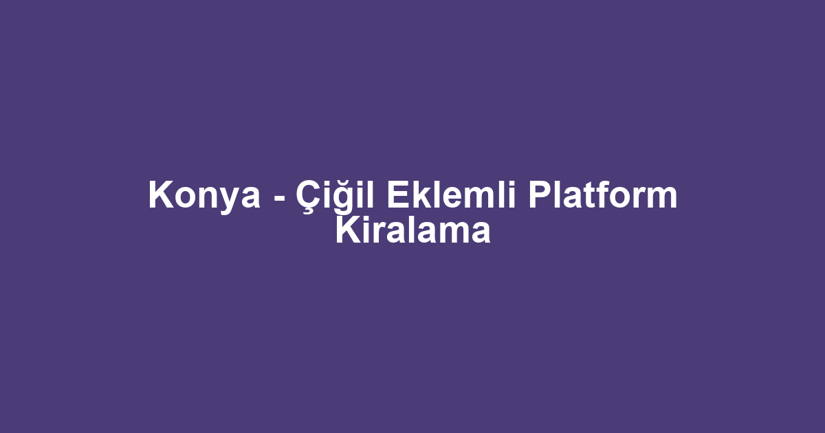 Konya - Çiğil Eklemli Platform Kiralama