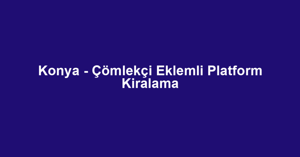Konya - Çömlekçi Eklemli Platform Kiralama