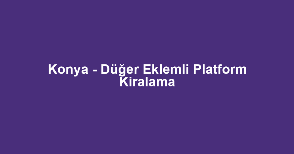 Konya - Düğer Eklemli Platform Kiralama