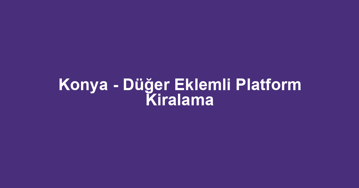 Konya - Düğer Eklemli Platform Kiralama