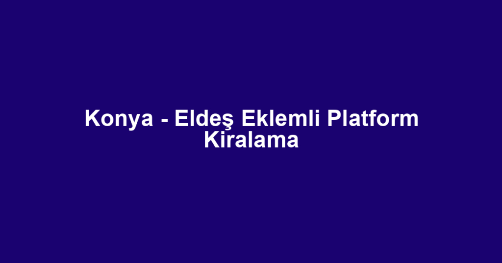 Konya - Eldeş Eklemli Platform Kiralama