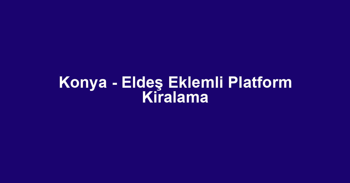 Konya - Eldeş Eklemli Platform Kiralama